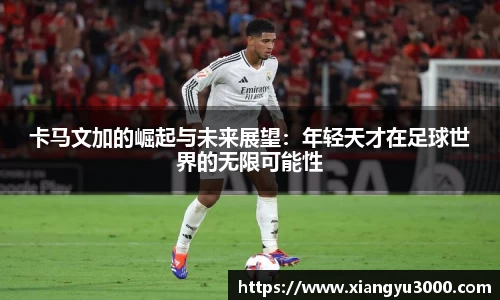 卡马文加的崛起与未来展望：年轻天才在足球世界的无限可能性