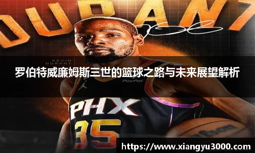 罗伯特威廉姆斯三世的篮球之路与未来展望解析