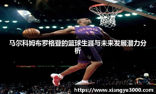 马尔科姆布罗格登的篮球生涯与未来发展潜力分析