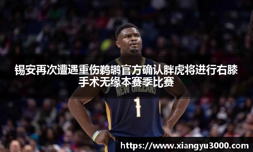 锡安再次遭遇重伤鹈鹕官方确认胖虎将进行右膝手术无缘本赛季比赛