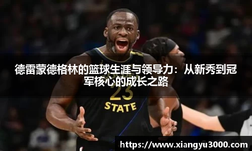 德雷蒙德格林的篮球生涯与领导力：从新秀到冠军核心的成长之路