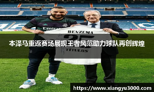 本泽马重返赛场展现王者风范助力球队再创辉煌