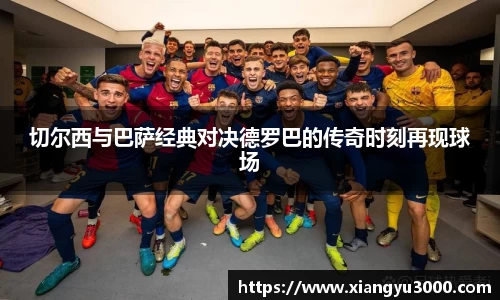 切尔西与巴萨经典对决德罗巴的传奇时刻再现球场