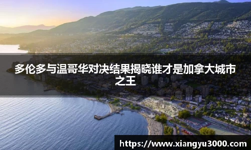 多伦多与温哥华对决结果揭晓谁才是加拿大城市之王